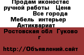 Продам иконостас ручной работы › Цена ­ 300 000 - Все города Мебель, интерьер » Антиквариат   . Ростовская обл.,Гуково г.